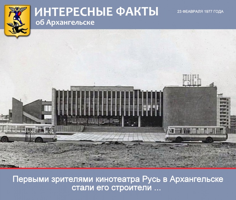 Интересные факты: Первыми зрителями кинотеатра Русь в Архангельске стали его строители.