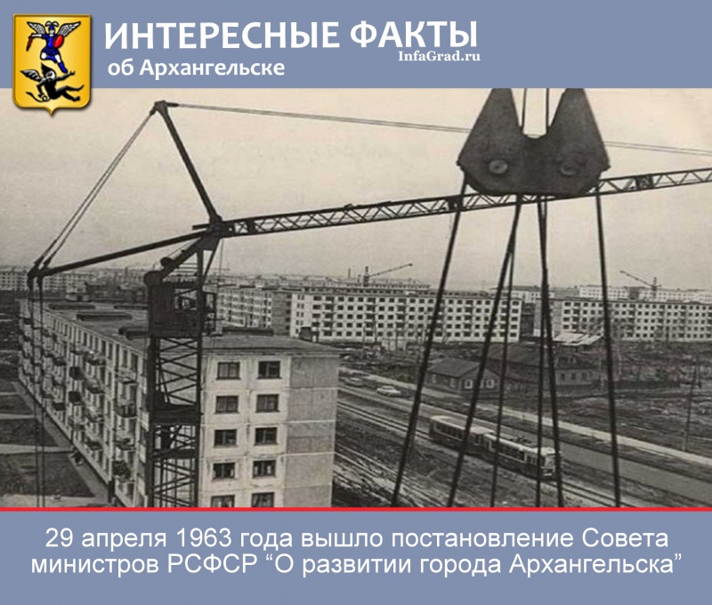 Интересные факты: 29 апреля 1963 вышло постановление Совмина РСФСР "О развитии города Архангельска"